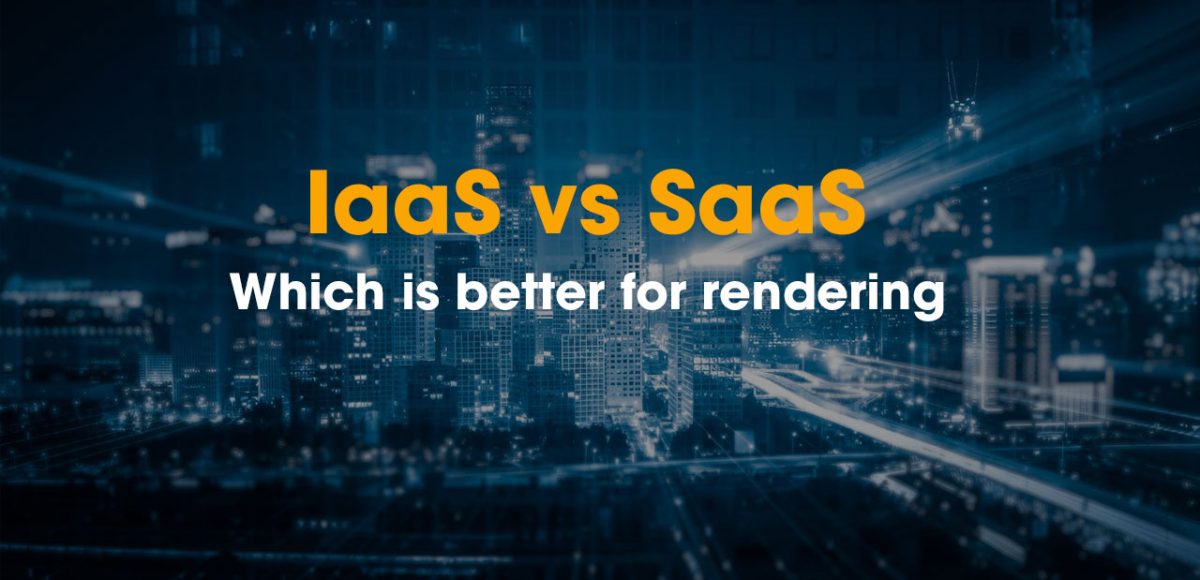 Iass vs SaaS which is better for rendering your projects