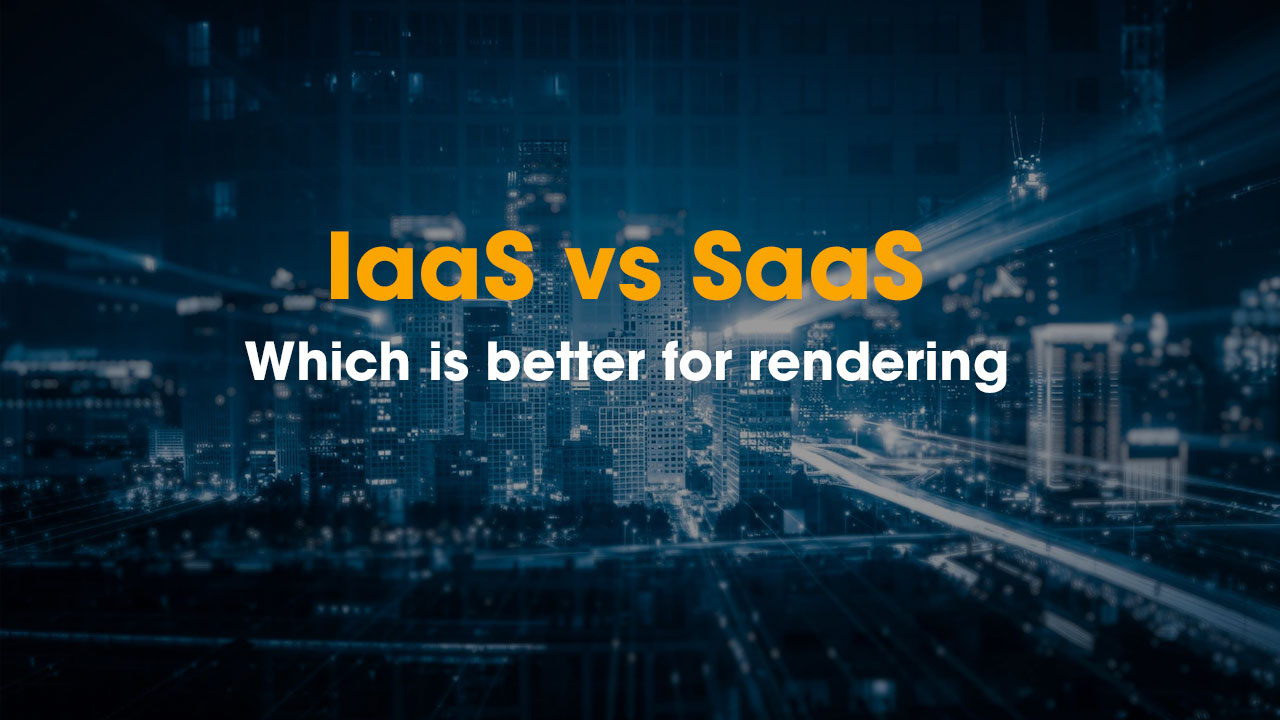 Iass vs SaaS which is better for rendering your projects