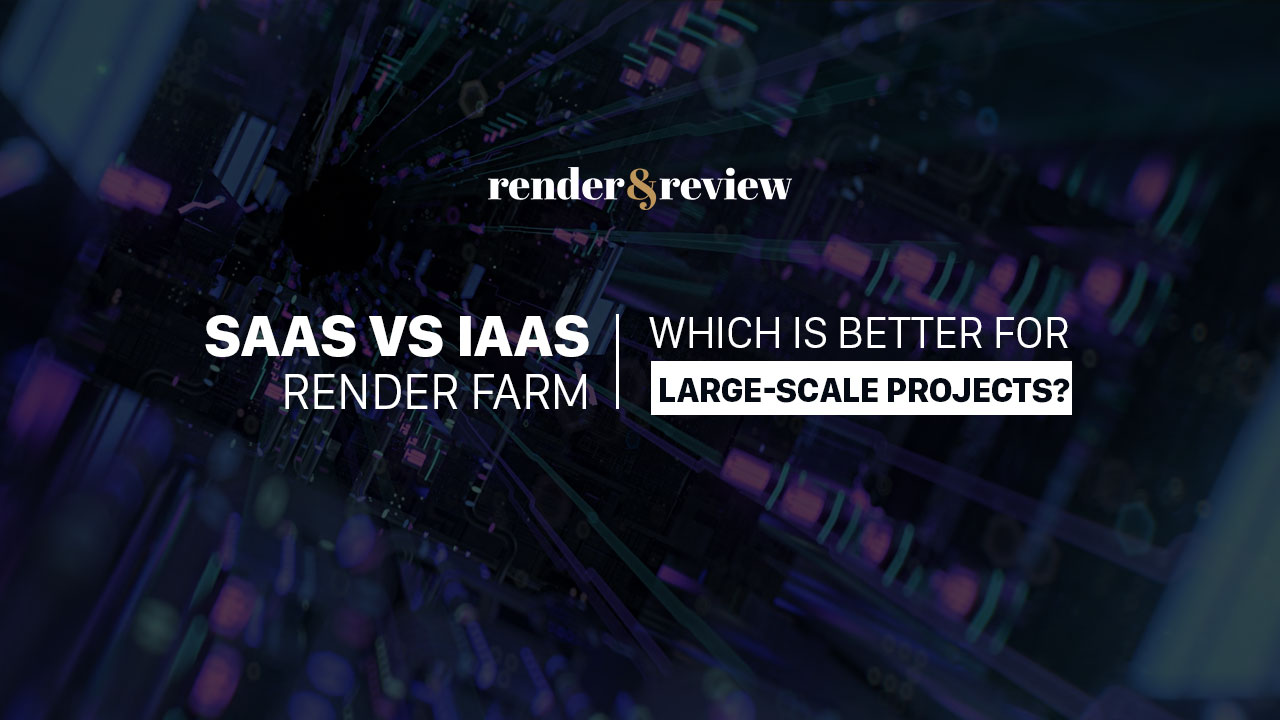 SaaS vs IaaS render farm - which is better for large scale projects