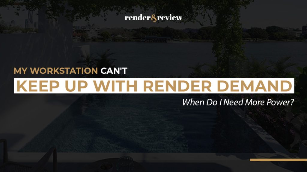 My Workstation Can't Keep Up With Render Demand. When Do I Need More Power?